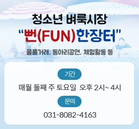 청소년 벼룩시장 “뻔(FUN)한장터”
물품거래, 동아리공연, 체험활동 등
매월 둘째 주 토요일 / 오후 2시~ 4시
문의) 031-8082-4163