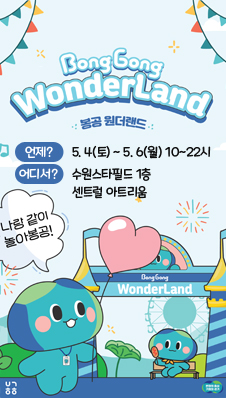 Bong Gong Wonder Land
봉공 원더랜드
언제? 5. 4(토) ~ 5.6(월) 10~22시
어디서? 수원스타필드 1층 센트럴 아트리움
나랑 같이 놀아봉공!