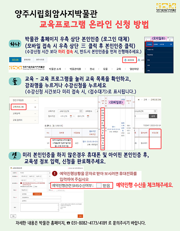 양주시립회암사지박물관
“박물관, 딜리버리 서비스” 온라인 신청 방법 (온라인으로 신청받습니다)
하나 : 박물관 홈페이지접속 - 교육 프로그램 신청
둘 : 교육 프로그램을 눌러 교육 목록을 확인하고, 수강신청을 누르세요
셋 : 휴대폰 및 아이핀 본인인증 후, 신청을 해주세요.
양주시청 통하예약도 방법은 동일합니다.
자세한 내용은 박물관 홈페이지, 031-8082-4173,4189로 문의주시기 바랍니다.