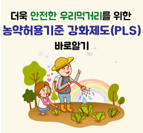 더욱 안전한 우리먹거리를 위한 농약허용기준 강화제도(PLS) 바로알기
/자세히보기