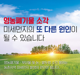 영농폐기물 소각 미세먼지의 또 다른 원인이 될 수 있습니다.
영농폐기물 · 부산물 및 논 · 밭두렁 소각 행위는 농촌지역 미세먼지 발생의 원인이 됩니다.