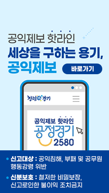 경기도 공익제보 핫라인
세상을 구하는 용기, 공익제보
공정경기 2580
신고대상:공익침해, 부패 및 공무원 행동강령 위반
신분보호:철저한 비밀보장, 신고로인한 불이익 조치금지