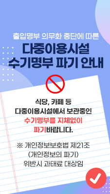 출입명부 의무화 중단에 따른 다중이용시설 수기명부 파기 안내
/식당, 카페 등 다중이용시설에서 보관중인 수기명부를 지체없이 파기바랍니다.
※ 개인정보보호법 제21조(개인정보의 파기) 위반시 과태료 대상임