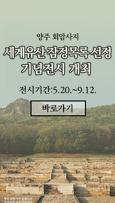 양주 회암사지 세계유산 잠정목록 선정 기념전시 개최 
전시기간:5.20.~9.12.
바로가기