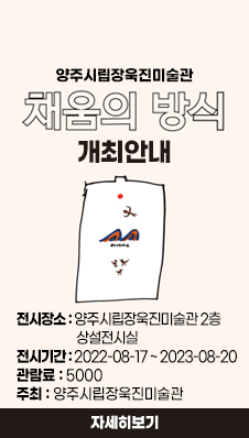 양주시립장욱진미술관  "채움의방식: 개최안내
/전시장소:양주시립장욱진미술관 2층 상설전시실
/전시기간:2022-08-17 ~ 2023-08-20
/관람료:5000
/주최양주시립장욱진미술관
=자세히보기=