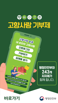 고향사랑 기부제
/고향사항 e음
/내 손안의 고향사랑
/간편로그인 > 기부하기 > 답례품 받기
/행정안전부와 243개 지자체가 함께 합니다.
/바로가기
/행정안전부