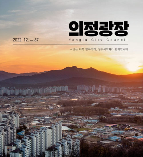 의정광장
2022. 12. vol67 시민을 더욱 행복하게, 양주시의회가 함께합니다.