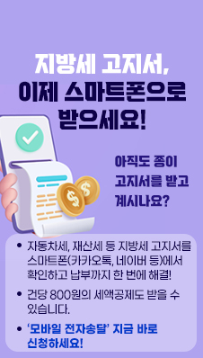 지방세 고지서, 이제 스마트폰으로 받으세요!
- 아직도 종이 고지서를 받고 계시나요?
- 자동차세, 재산세 등 지방세 고지서를 스마트폰(카카오톡, 네이버 등)에서 확인하고 납부까지 한 번에 해결!
- 건당 800원의 세액공제도 받을 수 있습니다.
- ‘모바일 전자송달’ 지금 바로 신청하세요!
