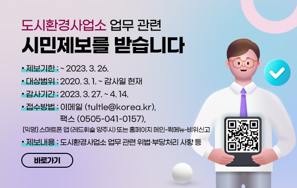 도시환경사업소 업무 관련 시민제보를 받습니다
• 제보기한 : ~ 2023. 3. 26.
• 대상범위 : 2020. 3. 1. ~ 감사일 현재
• 감사기간 : 2023. 3. 27. ~ 4. 14.
• 접수방법 : E-mail (tultle@korea.kr), Fax (0505-041-0157), 
[익명] 스마트폰 앱(레드휘슬 양주시), 양주시청 홈페이지 퀵메뉴(비위신고)
• 제보내용 : 도시환경사업소 업무 관련 위법·부당처리 사항 등