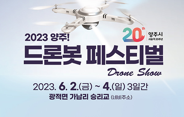 20th 양주시 시승격 20주년
/2023 양주! 
/드론봇 페스티벌 dance show
/2023. 6. 2.(금) ~ 4.(일) 3일간
/광적면 가납리 승리교(네비주소)