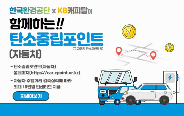 한국환경공단x KB캐피탈이 함께하는!! 탄소중립포인트(구 자동차 탄소포인트제) (자동차)
- 탄소중립포인트(자동차) 홈페이지(https://car.cpoint.or.kr)
- 자동차 주행거리 감축실적에 따라 최대 10만원 인센티브 지급
/자세히보기