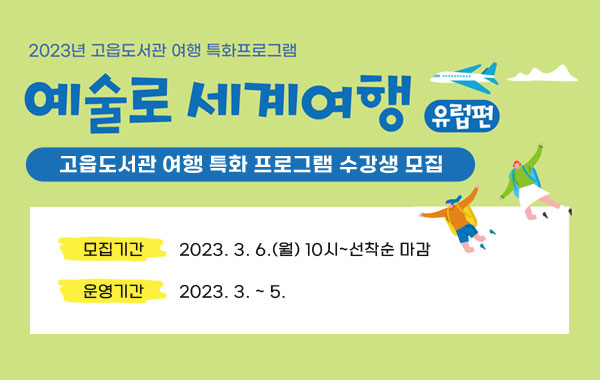 고읍도서관 여행 특화 프로그램 ‘예술로 세계여행: 유럽편’
고읍도서관 여행 특화 프로그램 수강생 모집
모집기간: 2023. 3. 6.(월) 10시~선착순 마감
운영기간: 2023. 3. ~ 5.