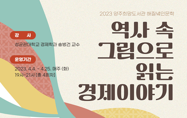 양주희망도서관 해질녘인문학 - 역사 속 그림으로 읽는 경제이야기
- 강사: 성균관대학교 경제학과 송병건 교수
- 운영기간: 2023. 4.4. ~ 4.25. 매주 (화) 19시~21시 [총 4회차]