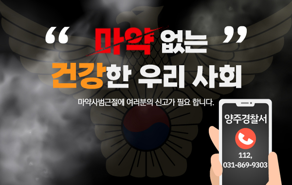 “마약 없는 건강한 우리 사회 ”

마약사범근절에 여러분의 신고가 필요 합니다.

 

/ 양주경찰서(112, 031-869-9303)