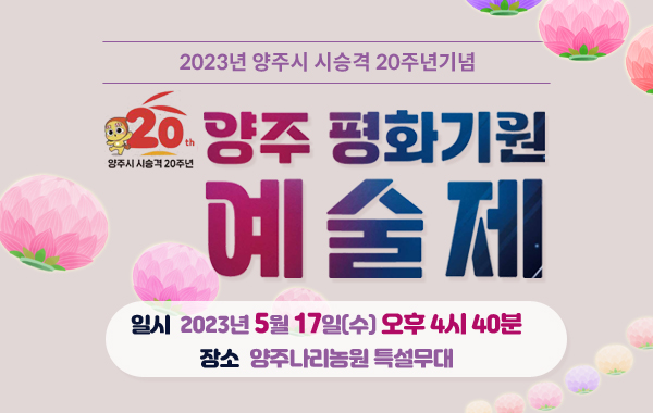 2023년 양주시 시승격 20주년기념
20th 양주 평화기원
예술제
일시 2023년 5월 17일(수) 오후 4시 40분
장소 양주나라농원 특설무대