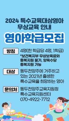 2024 특수교육대상영아 무상교육 안내
영아학급모집
방침 : 4명(한 학급당 4명, 1학급) *보건복지부 무상보육료와 중복지원 불가, 양육수당 중복지원 가능
대상 : 동두천양주에 거주하고 있는 2021년 출생한 특수교육을 희망하는 영아
문의처 : 동두천양주교육지원청 특수교육지원센터 070-4922-7712