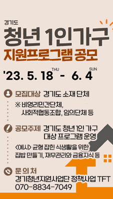 경기도 청년 1인 가구 지원 프로그램 공모
/접수기간 : 2023. 5. 18.(목) ~ 2023.6.4.(일)
/모집대상 : 경기도 소재 단체
/※ 비영리민간단체, 사회적협동조합, 임의단체 등
/공모주제 : 경기도 청년 1인 가구 대상 프로그램 운영
/<예시> 균형 잡힌 식생활을 위한 집밥 만들기, 재무관리와 금융지식 등
/문 의 처 : 경기청년지원사업단 정책사업 TFT(☎070-8834-7049)