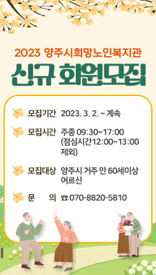 2023 양주시희망노인복지관
신규 회원 모집
모집기간 : 2023. 3. 2. ~ 계속
모집시간 : 주중 09:30~17:00 (점심시간12:00~13:00 제외)
모집대상 : 양주시 거주 만 60세이상 어르신
문 의 : ☎ 070-8820-5810