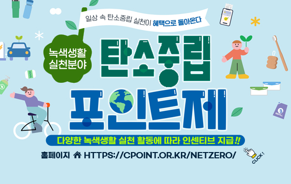 /녹색생활실천 탄소중립포인트제
/일상 속 탄소중립 실천이 혜택으로 돌아온다 
/다양한 녹색생활 실천 활동에 따라 인센티브 지급
/홈페이지(https://cpoint.or.kr/netzero/)
/click!