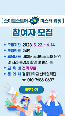 [스마트 스토어 all 마스터 과정]
/참여자 모집
/ 모집기간: 2023. 5. 22. ~ 6. 14.
/모집인원: 24명
/교육내용: 네이버 스마트스토어 운영 및 사진·동영상 촬영 및 편집 등
/교 육 비: 전액 무료
/문 의 처: 경동대학교 산학협력단(☎ 010-7686-0637)
/바로가기