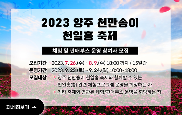 2023 양주 천만송이 천일홍 축제 체험 및 판매부스 운영 참여자 모집
 □ 모집기간 : 2023. 7. 26.(수) ~ 8. 9.(수) 18:00 까지 / 15일간
 □ 운영기간 : 2023. 9. 23.(토) ~ 9. 24(일) 10:00~18:00 
 □ 모집대상 
   - 양주 천만송이 천일홍 축제와 함께할 수 있는 천일홍(꽃) 관련 체험프로그램 운영을 희망하는 자
   - 기타 축제와 연관된 체험/판매부스 운영을 희망하는 자 
자세히보기