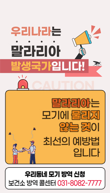 우리나라는 말라리아 발생 국가입니다
말라리아 예방은 ‘모기에 물리지 않는 것’이 최선의 예방법입니다.
우리동네 모기 방역 신청(보건소 방역 콜센터 ☎031-8082-7777)