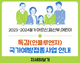 023-2024절기 어르신,임신부,어린이 독감(인플루엔자) 국가예방접종사업 안내
자세히보기