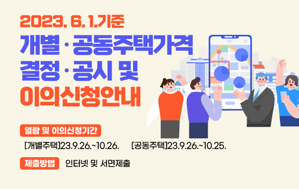 2023.6.1.기준 개별·공동주택가격 결정·공시 및 이의신청안내
열람 및 이의신청기간 :
[개별주택]23.9.26.~10.26. [공동주택]23.9.26.~10.25.
제출방법 : 인터넷 및 서면제출