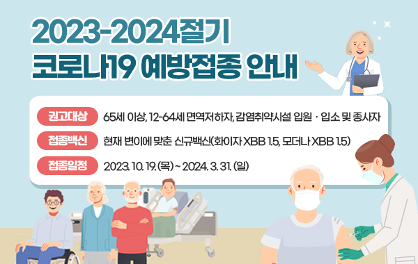 - (권고대상) 65세 이상, 12-64세 면역저하자, 감염취약시설 입원ㆍ입소 및 종사자

- (접종백신) 현재 변이에 맞춘 신규백신(화이자 XBB 1.5, 모더나 XBB 1.5)

- (접종일정)  2023.10.19.(목) ~ 2024.3.31.(일)