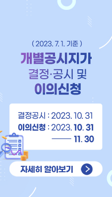 개별공시자가 결정·공시 및 이의신청(2023.7.1.기준)
결정고시:2023.10.31
이의신청:2023.10.31~11.30
/자세히 알아보기