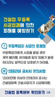 건설업 무등록 시공업체에 의한 피해를 예방하기
1) 무등록업자 시공의 문제점
- 무등록업자에게 시공을 맡길 경우 계약 불이행, 하자발생 등의 피해가 발생하더라도 법적으로 보호받기 어려움.
2) 인테리어 공사시 유의사항
- 1,500만원 이상의 인테리어 공사는 건설업등록 건설사업자가 시공해야함.
/건설업 등록여부 확인하기>>>