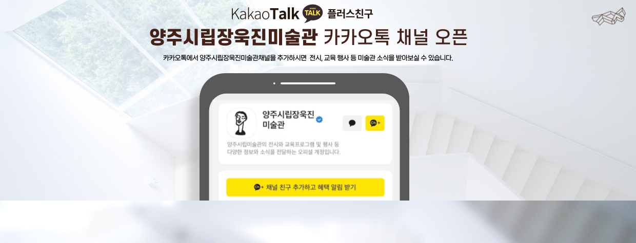 KakaoTalk 플러스친구
/양주시립장욱진미술관 카카오톡 채널 오픈
/카카오톡에서 양주시립장욱진미술관채널을 추가하시면 전시, 교육 행사 등 미술관 소식을 받아보실 수 있습니다.
/양주시립장욱진미술관 
-양주시립미술관의 전시와 교육프로그램 및 행사 등 다양한 정보와 소식을 전달하는 오피셜 계정입니다.
/채널 친구 추가하고 혜택 알림 받기