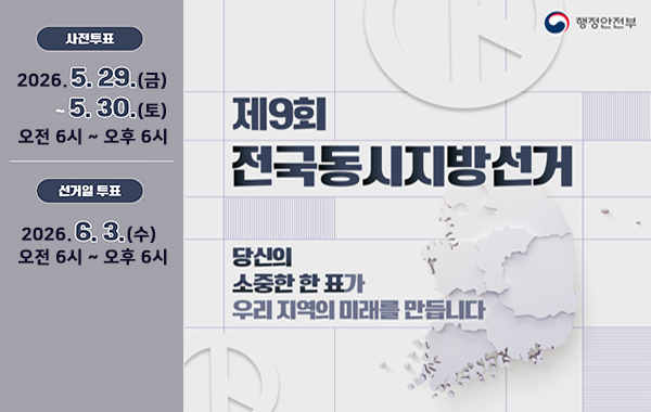 사전투표: 2026.5.29.(금) ~ 5.30.(토) 오전 6시 ~오후 6시. 선거일 투표: 2026.6.3.(수) 오전 6시 ~ 오후 6시. 제9회 전국동시지방선거. 당신의 소중한 한 표가 우리 지역의 미래를 만듭니다. 행정안전부.