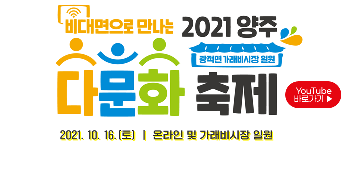 비대면으로 만나는 2021양주 다문화 축제 광적면 가래비 시장 일원 2021.10.16.(토) 온라인 및 가래비시장 일원 youtube 바로가기