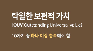 탁월한 보편적 가치 | OUV(Outstanding Universal Value) : 10가지 중 하나 이상 충족해야 함