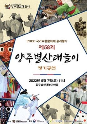 국가무형문화재 제2호 양주별산대놀이 YANGJU BYEOLSANDAENORI 2022 국가무형문화재 공개행사 제58회 양주별산대놀이 정기공연 2022년 5월 7일(토) 11시 양주별산대놀이마당 주최 국가무형문화재 제2호 양주별산대놀이보존회 YANGJU BYEOLSANDAENORI 후원 문화재청 국립무형유산원, 한국문화재단 Korea Cultural Heritage Foundation, 내일을 위한 정부혁신 보다 나은 정부, (주)정미작소 윤쉐프정직한제빵소