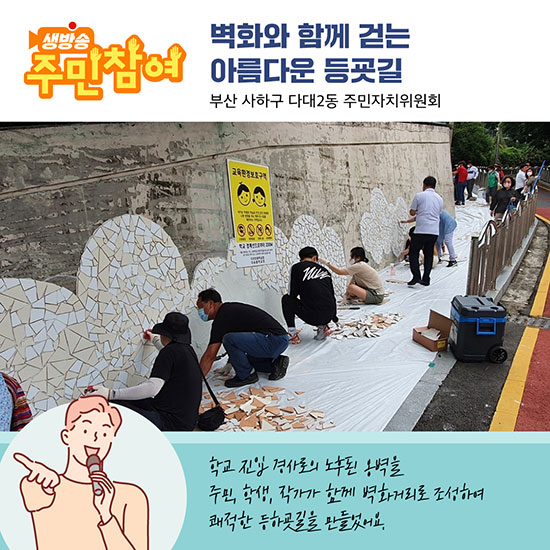 벽화와 함께 걷는 아름다운 등굣길 - 부산 사하구 다대2동 주민자치위원회 : 학교 진입 경사로의 노후된 옹벽을 주민, 학생, 작가가 함께 벽화거리로 조성하여 쾌적한 등하굣길을 만들었어요.