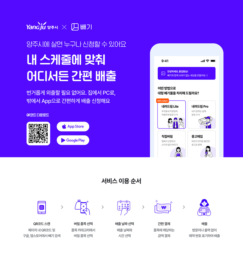 양주시x빼기, 양주시에 살면 누구나 신청할 수 있어요 내 스케줄에 맞춰 어디서든 간편 배출 : 번거롭게 외출할 필요 없어요. 집에서 PC로 밖에서 App으로 간편하게 배출 신청해요 QR코드 다운로드(https://play.google.com/store/apps/details?id=com.beggi.co.kr) - App Store, Google Play, 서비스 이용순서 : QR코드 스캔(페이지 내 QR코드 및 구글, 앱스토어에서 빼기 검색) → 버릴품목선택(품목 카테고리에서 버릴 품목 선택) → 배출날짜선택(배출날짜와 시간선택) → 간편결제(품목에 해당하는 금액결제) → 배출(방문이나 출력없이 예약 번호 표기하여 배출)